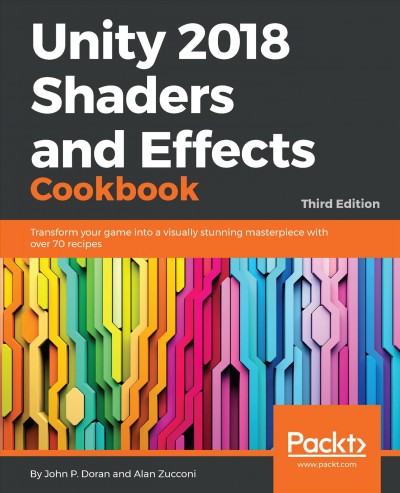 Unity 2018 shaders and effects cookbook : transform your game into a visually stunning masterpiece with over 70 recipes / John P. Doran, Alan Zucconi.