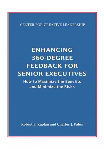 Enhancing 360-degree feedback for senior executives : how to maximize the benefits and minimize the risks / Robert E. Kaplan, Charles J. Palus.