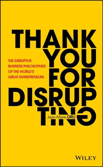 Thank you for disrupting : the disruptive business philosophies of the world's great entrepreneurs / Jean-Marie Dru.