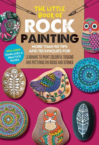 The little book of rock painting : more than 50 tips and techniques for learning to paint colorful designs and patterns on rocks and stones / [artists: F. Sehnaz Bac, Marisa Redondo, Margaret Vance, Diana Fisher].