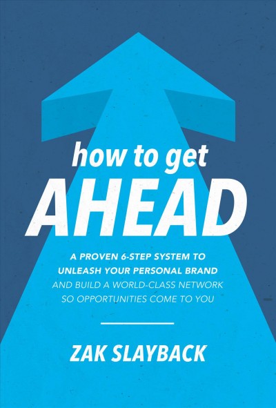 How to get ahead : a proven 6-step system to unleash your personal brand and build a world-class network so opportunities come to you / Zak Slayback.