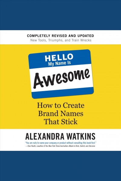 Hello, my name is awesome : how to create brand names that stick / Alexandra Watkins.