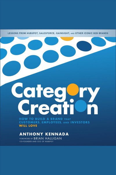 Category creation : how to build a brand that customers, employees, and investors will love / Anthony Kennada.