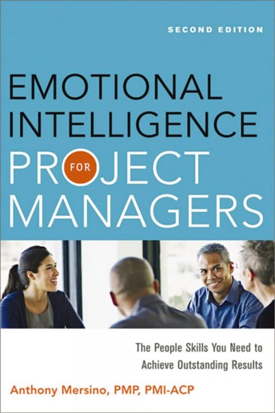 Emotional intelligence for project managers : the people skills you need to achieve outstanding results / Anthony C. Mersino.