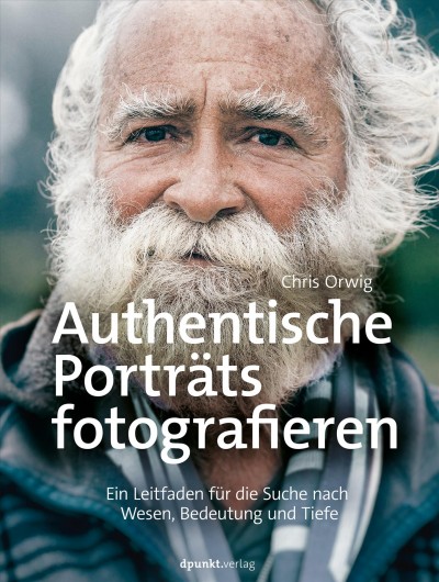 Authentische Porträts fotografieren : Ein Leitfaden für die Suche nach Wesen, Bedeutung und Tiefe / Chris Orwig.