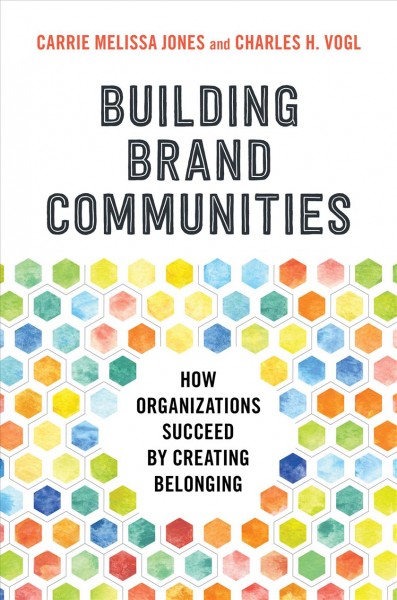 Building brand communities : how organizations succeed by creating belonging / Carrie Melissa Jones, Charles H. Vogl.