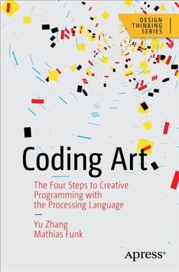 Coding art : the four steps to creative programming with the processing language / Yu Zhang, Mathias Funk.