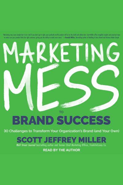 Marketing mess to brand success : 30 challenges to transform your organization's brand (and your own)! / Scott Jeffrey Miller.