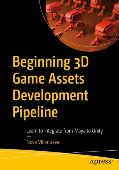 Beginning 3D game assets development pipeline : learn to integrate from Maya to Unity / Nova Villanueva.
