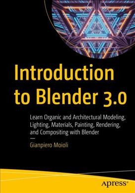 Introduction to Blender 3.0 : learn organic and architectural modeling, lighting, materials,... painting, rendering, and compositing with Blender / Gianpiero Moioli.