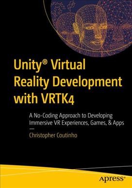 Unity (R) virtual reality development with VRTK4 : a no-coding approach to developing immersive vr experiences, games, & apps / Christopher Coutinho.