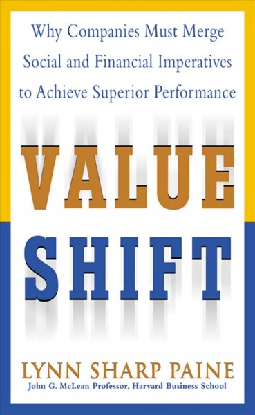 Value shift : why companies must merge social and financial imperatives to achieve superior performance / Lynn Sharp Paine.