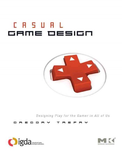Casual Game Design : Designing Play for the Gamer in ALL of Us / Gregory Trefry.