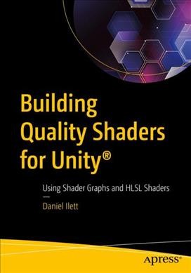 Building Quality Shaders for Unity® [electronic resource] : Using Shader Graphs and HLSL Shaders / Daniel Ilett.