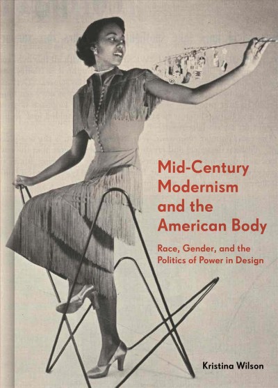 Mid-century modernism and the American body : race, gender, and the politics of power in design / Kristina Wilson.