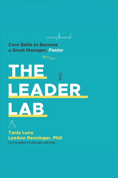 The leader lab : core skills to become a great manager faster / Tania Luna and LeeAnn Renninger, PhD.