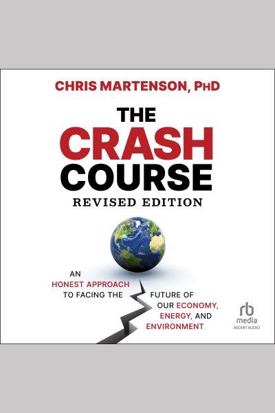 The crash course : an honest approach to facing the future of our economy, energy, and environment / Chris Martenson.
