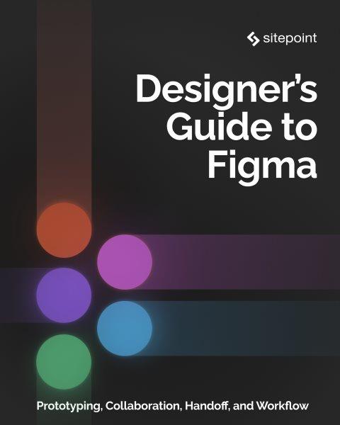 The designer's guide to Figma : master prototyping, collaboration, handoff, and workflow / Daniel Schwarz.