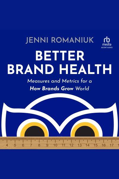 Better brand health : measures and metrics for a how brands grow world / Jenni Romaniuk.