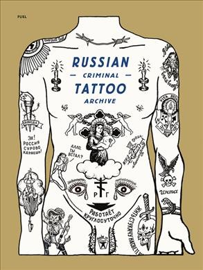 Russian criminal tattoo archive / Danzig Baldaev, Sergei Vasilev, Arkady Bronnikov, Mark Vincent ; text by Alison Nordströœm ; edited by Damon Murray, Stephen Sorrell.