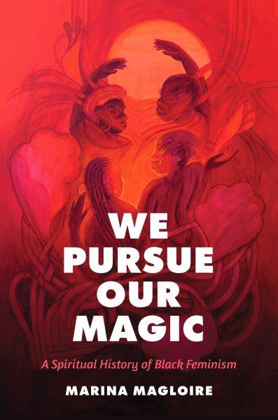 We pursue our magic : a spiritual history of Black feminism / Marina Magloire.