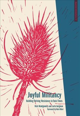 Joyful militancy : building resistance in toxic times / Nick Montgomery & Carla Bergman ; foreword by Hari Aluri.