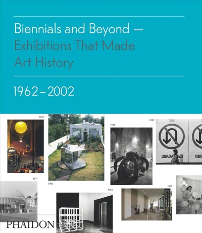 Biennials and beyond : exhibitions that made art history, 1962-2002 / conceived and edited by Phaidon Editors and Bruce Altshuler ; introductory essay and chapter introductions by Bruce Altshuler.
