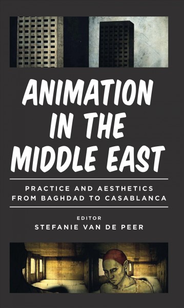 Animation in the Middle East : practice and aesthetics from Baghdad to Casablanca / editor, Stefanie Van de Peer.