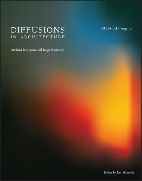 Diffusions in architecture : artificial intelligence and image generators / edited by Matias del Campo.