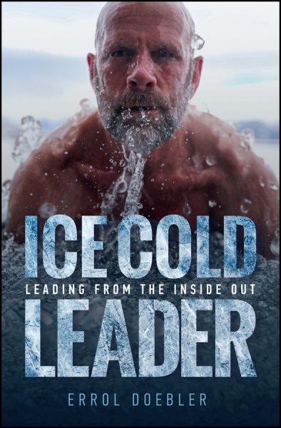 Ice cold leader : leading from the inside out / Errol Doebler.