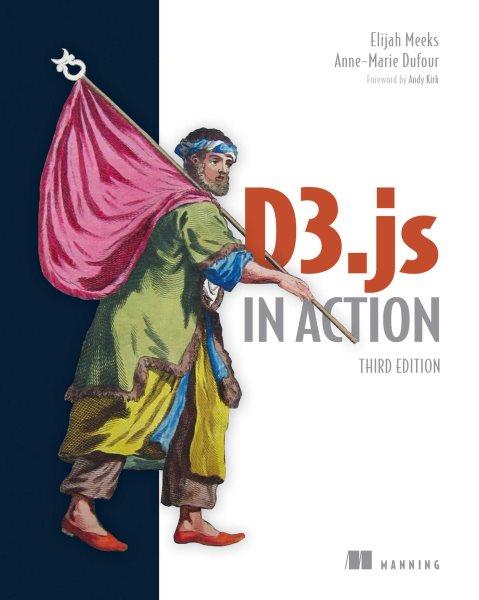 D3.js in action / Elijah Meeks, Anne-Marie Dufour ; foreword by Andy Kirk.