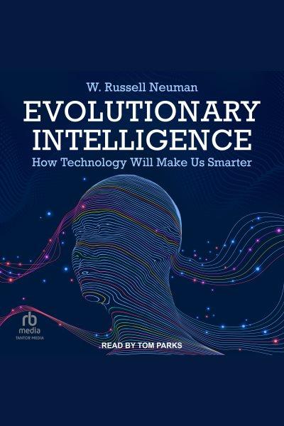 Evolutionary intelligence : how technology will make us smarter / W. Russell Neuman.