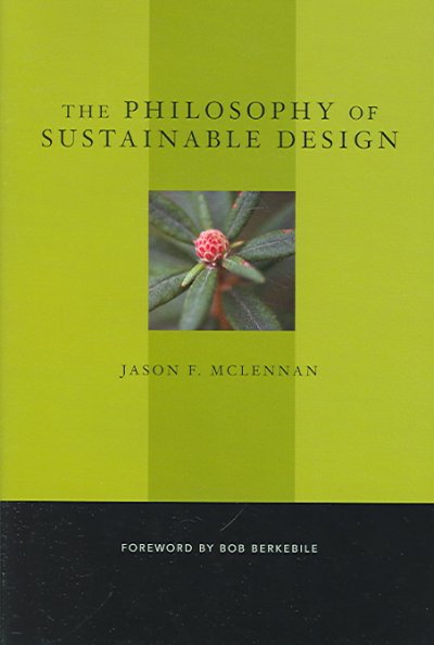 The philosophy of sustainable design : the future of architecture / Jason F. McLennan ; foreword by Bob Berkebile.